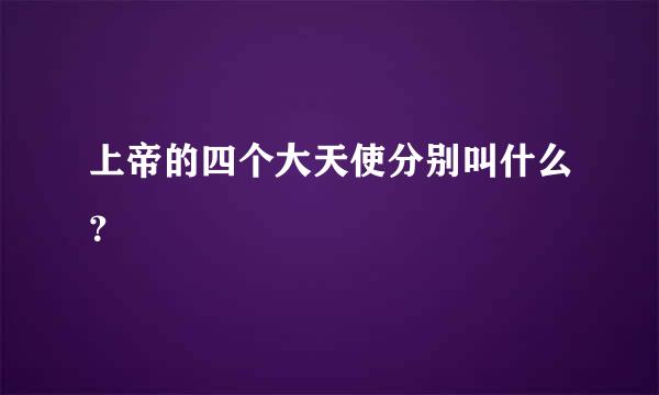 上帝的四个大天使分别叫什么？