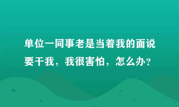 单位一同事老是当着我的面说要干我，我很害怕，怎么办？