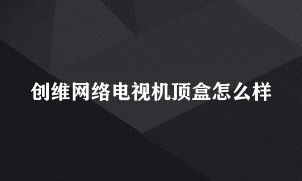 创维网络电视机顶盒怎么样