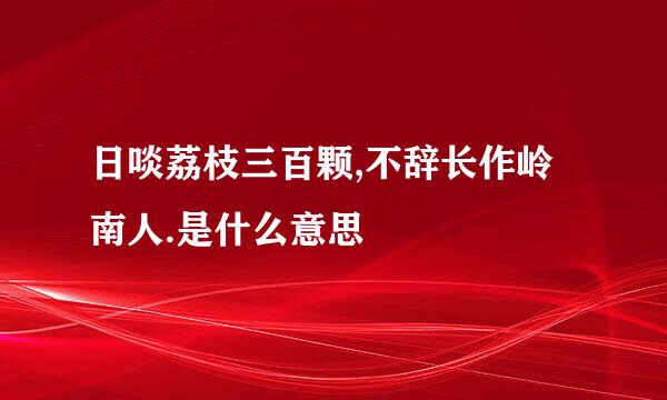 日啖荔枝三百颗,不辞长作岭南人.是什么意思