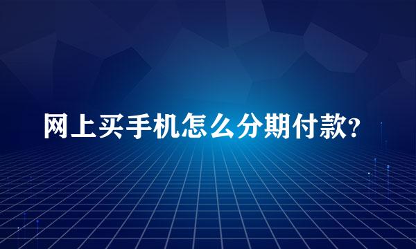 网上买手机怎么分期付款？