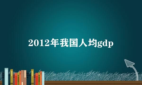 2012年我国人均gdp