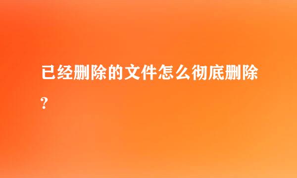 已经删除的文件怎么彻底删除？