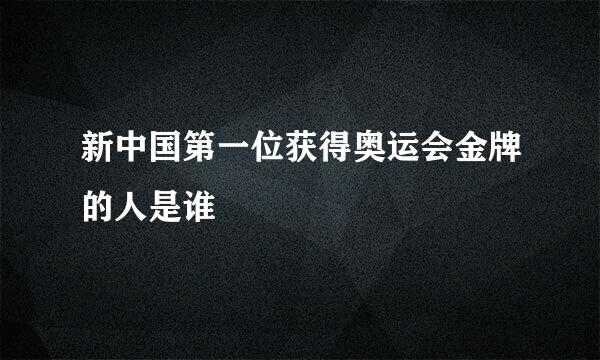 新中国第一位获得奥运会金牌的人是谁