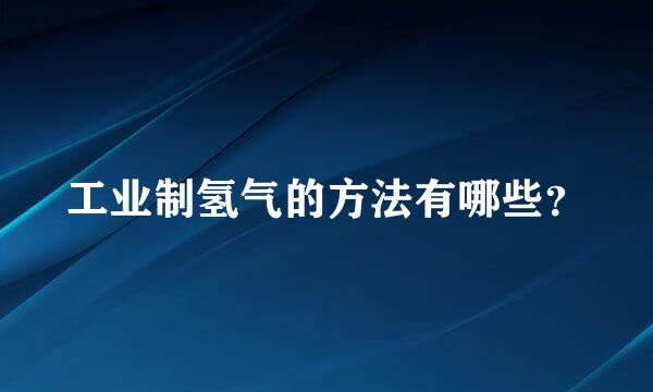 工业制氢气的方法有哪些？