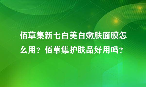 佰草集新七白美白嫩肤面膜怎么用？佰草集护肤品好用吗？