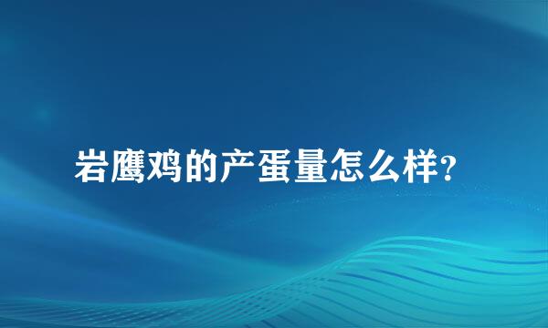 岩鹰鸡的产蛋量怎么样？