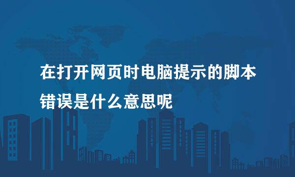 在打开网页时电脑提示的脚本错误是什么意思呢