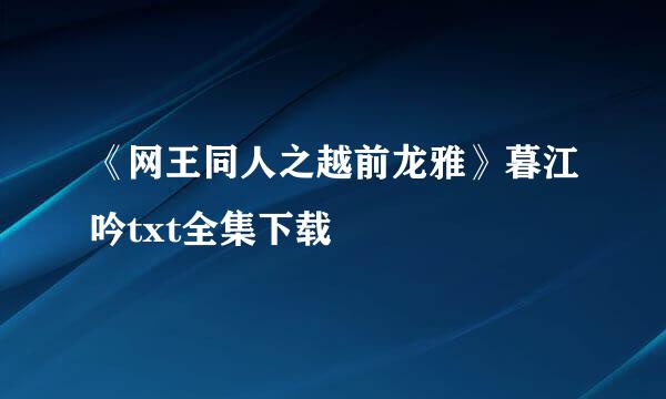 《网王同人之越前龙雅》暮江吟txt全集下载