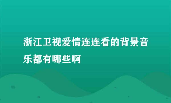 浙江卫视爱情连连看的背景音乐都有哪些啊