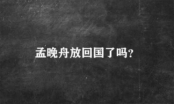 孟晚舟放回国了吗？