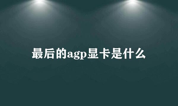 最后的agp显卡是什么