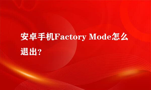 安卓手机Factory Mode怎么退出？