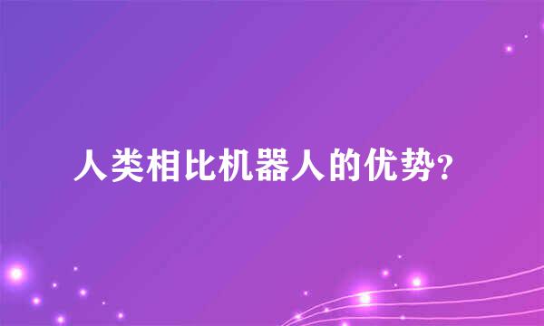 人类相比机器人的优势？