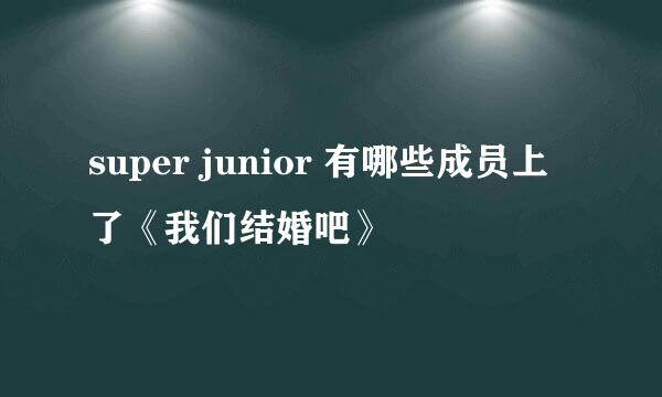 super junior 有哪些成员上了《我们结婚吧》