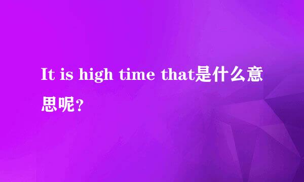 It is high time that是什么意思呢？