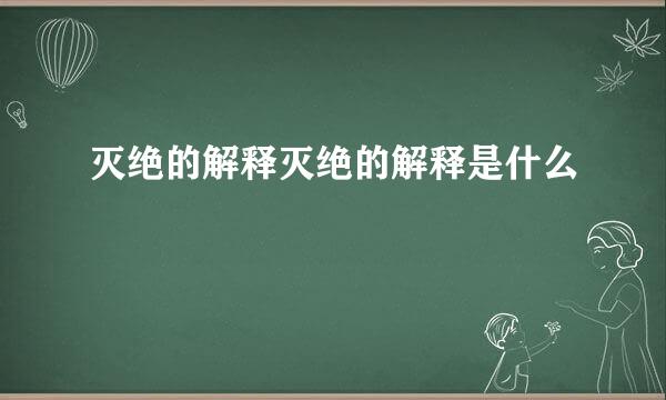 灭绝的解释灭绝的解释是什么