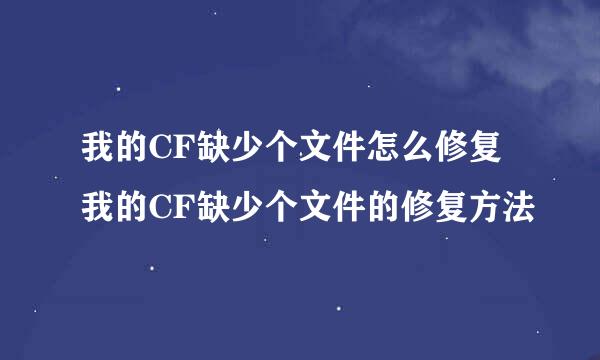 我的CF缺少个文件怎么修复 我的CF缺少个文件的修复方法