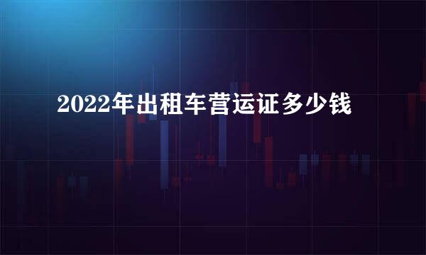 2022年出租车营运证多少钱