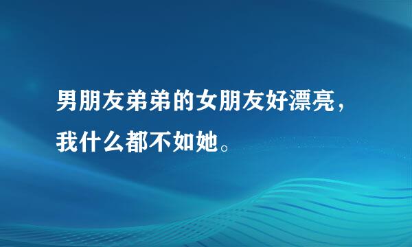 男朋友弟弟的女朋友好漂亮，我什么都不如她。