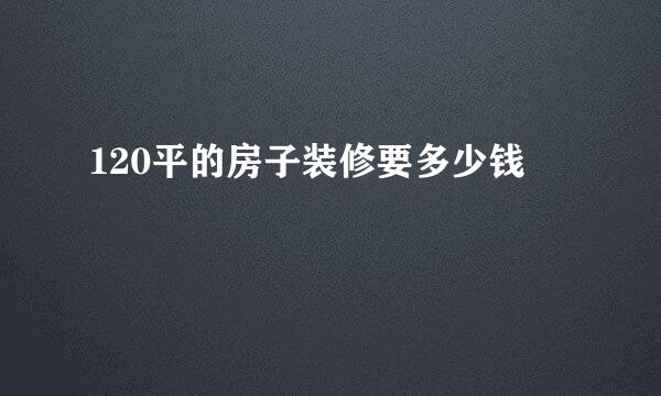 120平的房子装修要多少钱