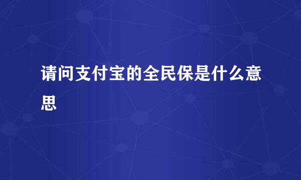 请问支付宝的全民保是什么意思