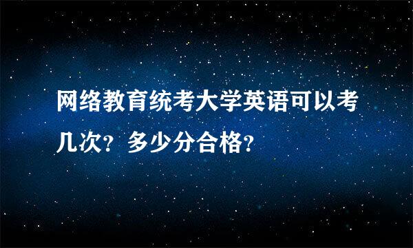 网络教育统考大学英语可以考几次？多少分合格？