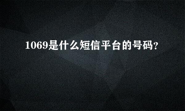 1069是什么短信平台的号码？