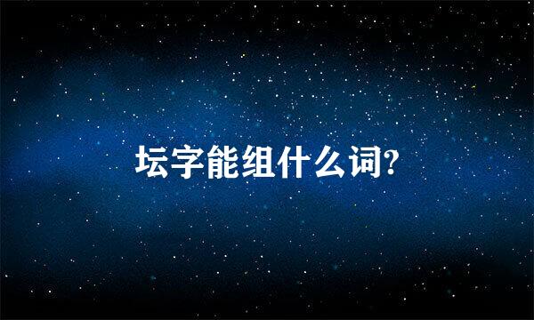 坛字能组什么词?