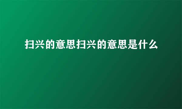 扫兴的意思扫兴的意思是什么