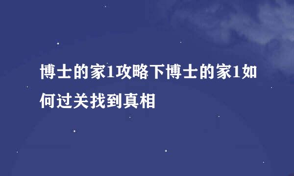 博士的家1攻略下博士的家1如何过关找到真相