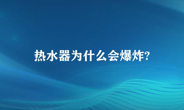 热水器为什么会爆炸?