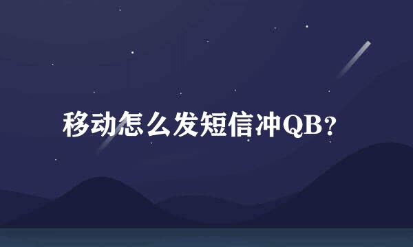 移动怎么发短信冲QB？