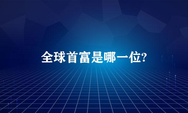 全球首富是哪一位?