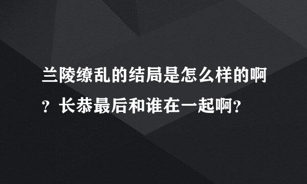 兰陵缭乱的结局是怎么样的啊？长恭最后和谁在一起啊？