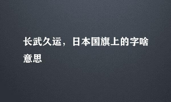 长武久运，日本国旗上的字啥意思