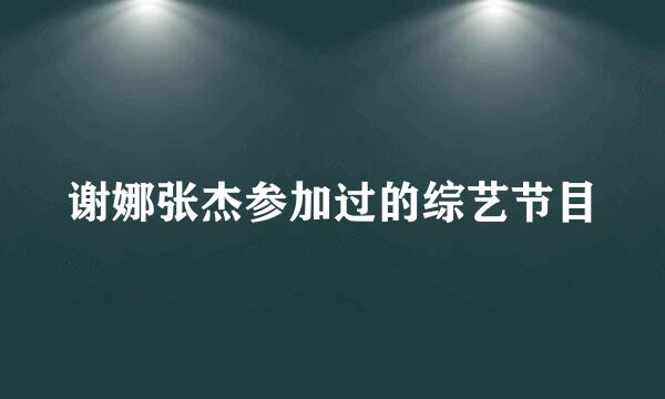 谢娜张杰参加过的综艺节目