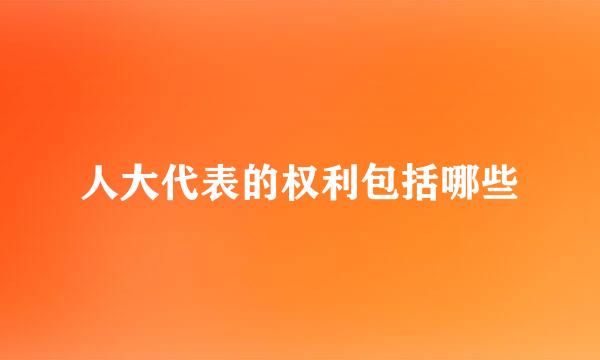 人大代表的权利包括哪些