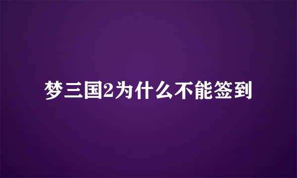 梦三国2为什么不能签到