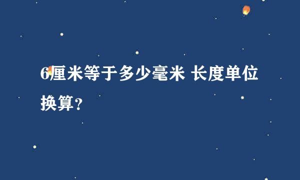 6厘米等于多少毫米 长度单位换算？