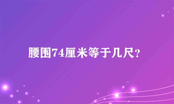 腰围74厘米等于几尺？