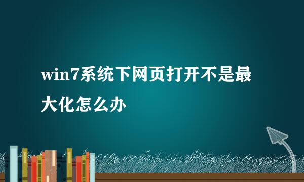 win7系统下网页打开不是最大化怎么办