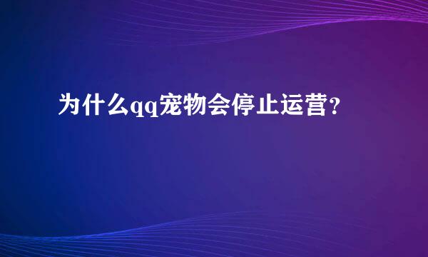 为什么qq宠物会停止运营？