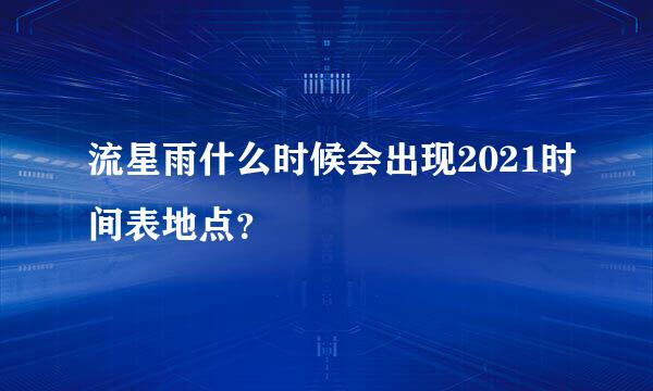 流星雨什么时候会出现2021时间表地点？