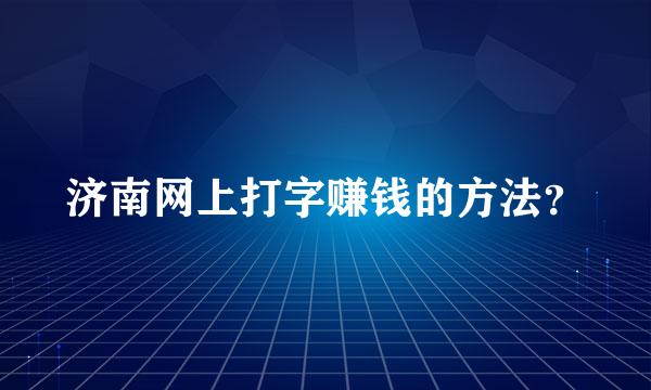 济南网上打字赚钱的方法？