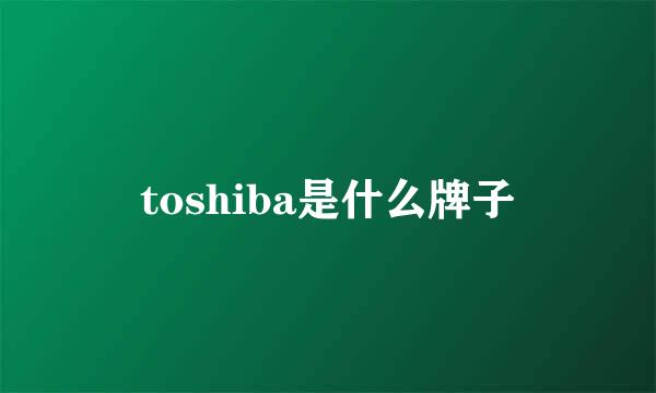 toshiba是什么牌子