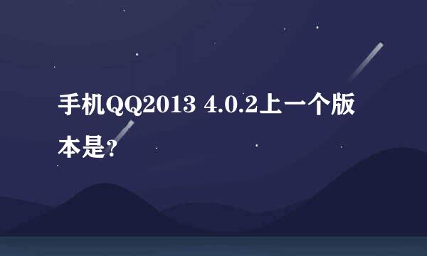 手机QQ2013 4.0.2上一个版本是？