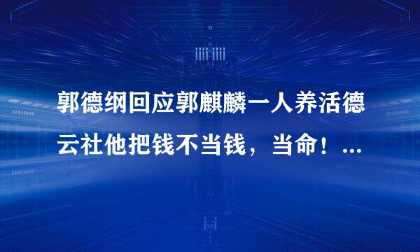 郭德纲回应郭麒麟一人养活德云社他把钱不当钱，当命！为什么这样说