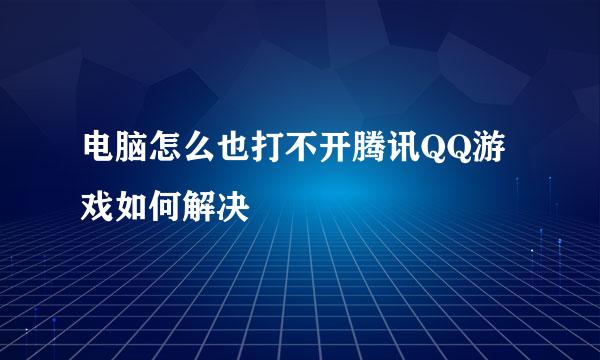 电脑怎么也打不开腾讯QQ游戏如何解决