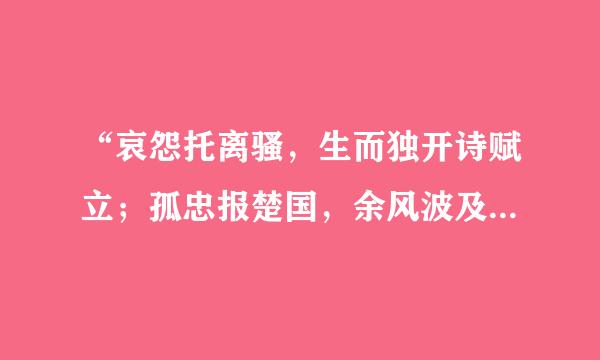 “哀怨托离骚，生而独开诗赋立；孤忠报楚国，余风波及汉湘人”的作者是谁？？？